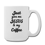 Just Give me Jesus and my Coffee / Tea Mug 15 oz - white